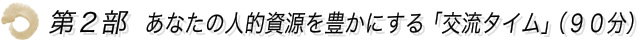 第2部 あなたの人的資源を豊かにする「交流タイム」(90分)